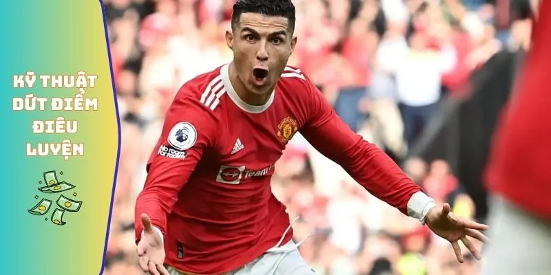 Kỹ thuật dứt điểm điêu luyện