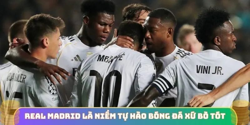 Real Madrid là niềm tự hào bóng đá xứ bò tót