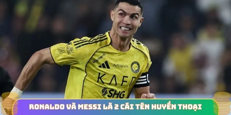 Ronaldo và Messi là 2 cái tên huyền thoại