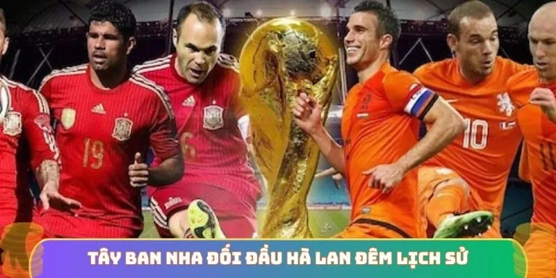 Tây Ban Nha đối đầu Hà Lan đêm lịch sử
