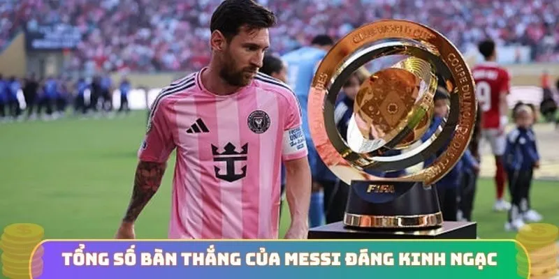 Tổng số bàn thắng của Messi đáng kinh ngạc