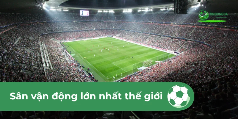 sân vận động lớn nhất thế giới